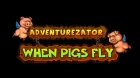 Adventurezator: When Pigs Fly